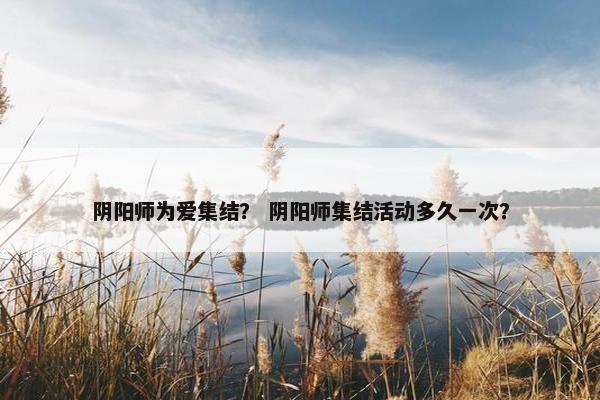 阴阳师为爱集结？ 阴阳师集结活动多久一次？