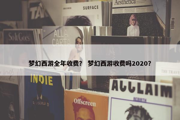 梦幻西游全年收费？ 梦幻西游收费吗2020？