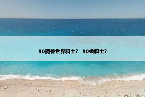 80魔兽世界骑士？ 80级骑士？