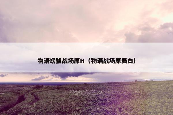 物语螃蟹战场原H（物语战场原表白）