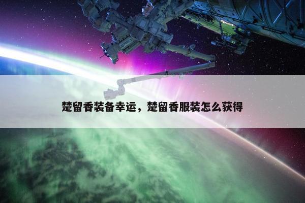 楚留香装备幸运，楚留香服装怎么获得