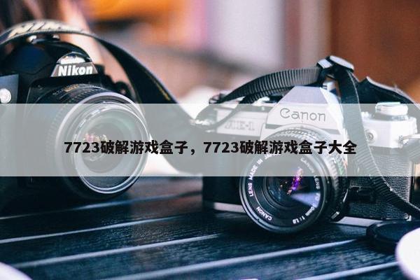 7723破解游戏盒子，7723破解游戏盒子大全