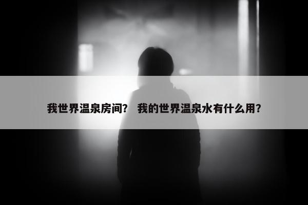 我世界温泉房间？ 我的世界温泉水有什么用？