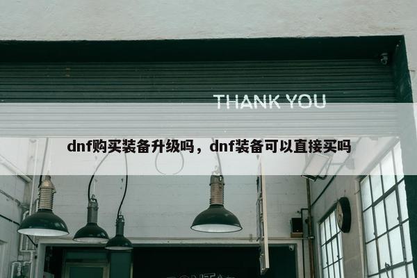 dnf购买装备升级吗，dnf装备可以直接买吗