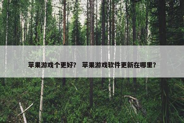 苹果游戏个更好？ 苹果游戏软件更新在哪里？