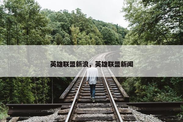英雄联盟新浪，英雄联盟新闻