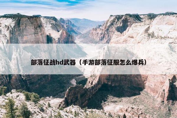 部落征战hd武器（手游部落征服怎么爆兵）