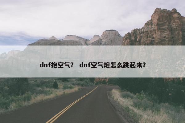 dnf抱空气？ dnf空气炮怎么跳起来？