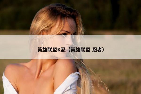 英雄联盟K忍（英雄联盟 忍者）