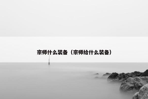 宗师什么装备（宗师给什么装备）