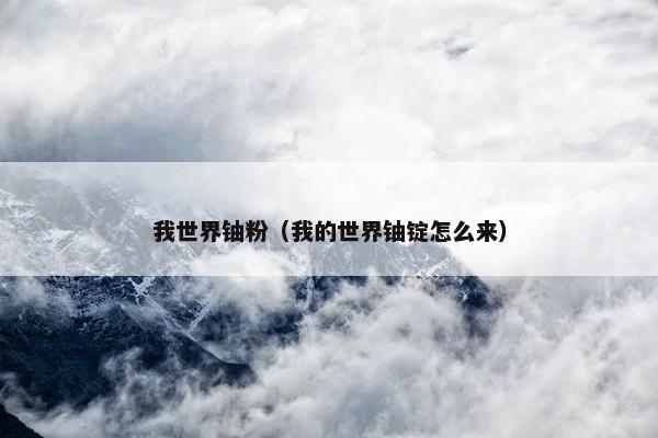 我世界铀粉（我的世界铀锭怎么来）