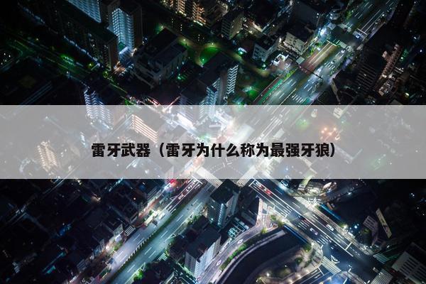 雷牙武器（雷牙为什么称为最强牙狼）