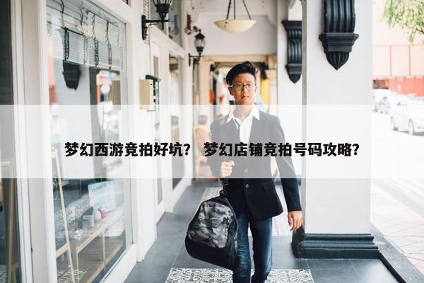 梦幻西游竞拍好坑？ 梦幻店铺竞拍号码攻略？