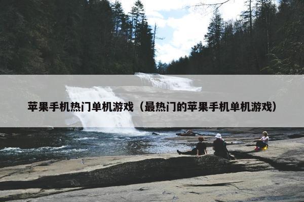 苹果手机热门单机游戏（最热门的苹果手机单机游戏）