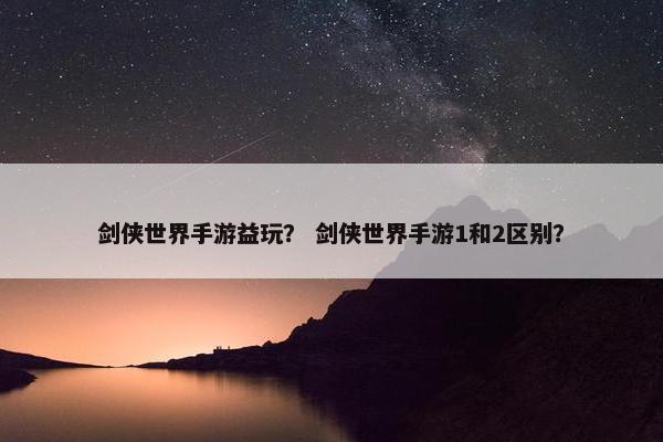 剑侠世界手游益玩？ 剑侠世界手游1和2区别？