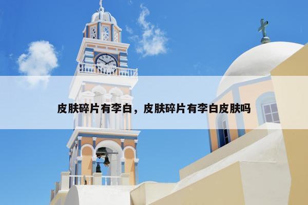 皮肤碎片有李白，皮肤碎片有李白皮肤吗