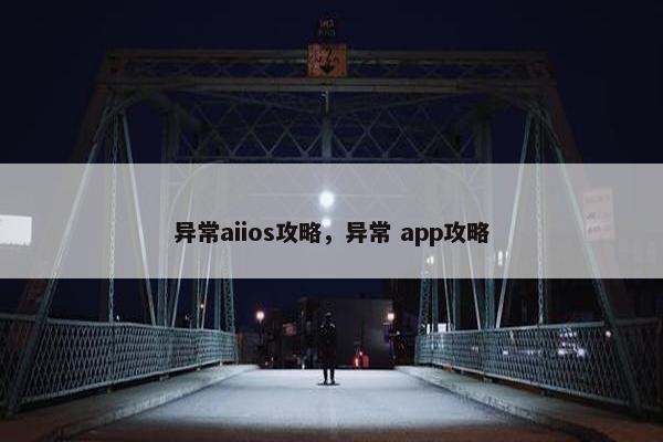 异常aiios攻略，异常 app攻略