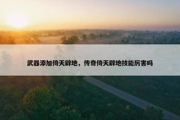 武器添加倚天辟地，传奇倚天辟地技能厉害吗