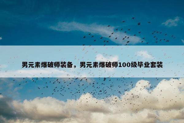 男元素爆破师装备，男元素爆破师100级毕业套装