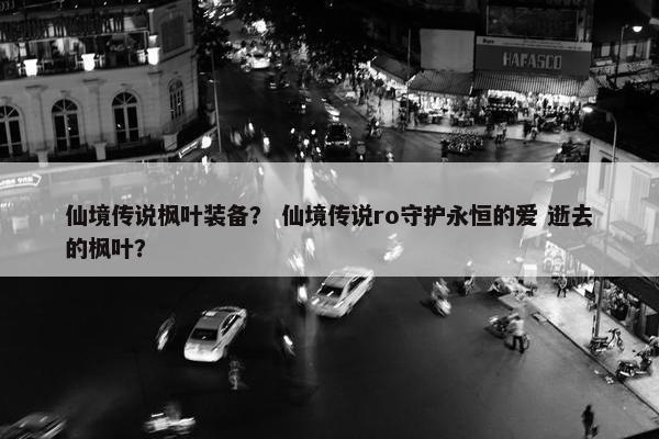 仙境传说枫叶装备？ 仙境传说ro守护永恒的爱 逝去的枫叶？