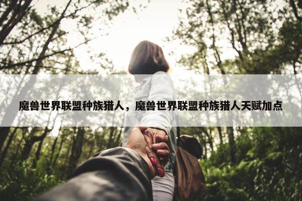魔兽世界联盟种族猎人，魔兽世界联盟种族猎人天赋加点