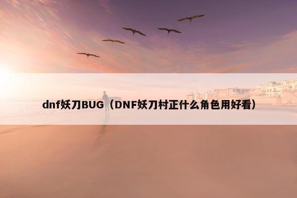 dnf妖刀BUG（DNF妖刀村正什么角色用好看）