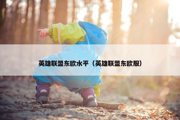 英雄联盟东欧水平（英雄联盟东欧服）