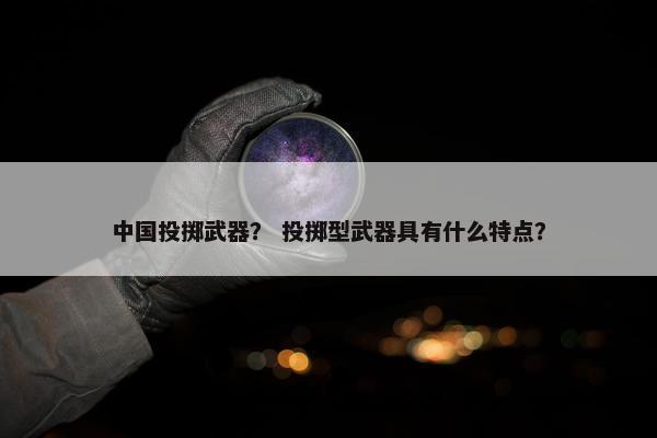 中国投掷武器？ 投掷型武器具有什么特点？