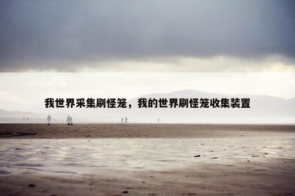 我世界采集刷怪笼，我的世界刷怪笼收集装置