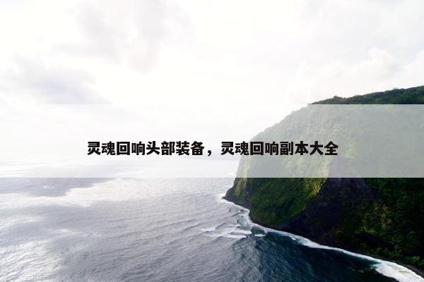灵魂回响头部装备，灵魂回响副本大全