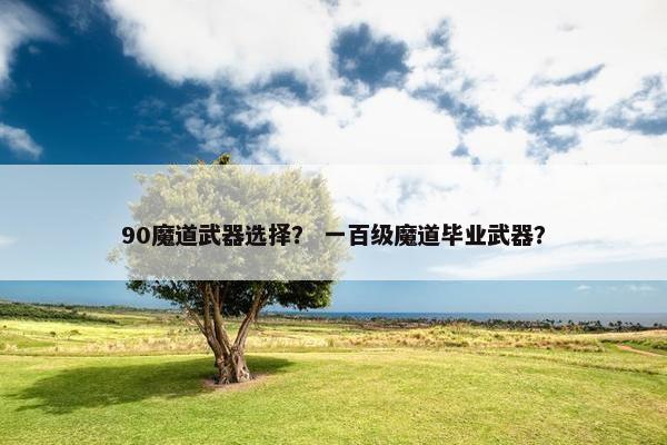 90魔道武器选择？ 一百级魔道毕业武器？