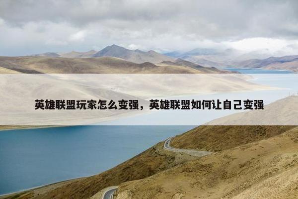 英雄联盟玩家怎么变强，英雄联盟如何让自己变强
