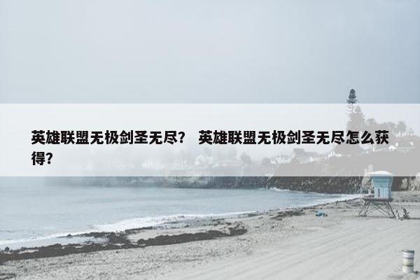 英雄联盟无极剑圣无尽？ 英雄联盟无极剑圣无尽怎么获得？