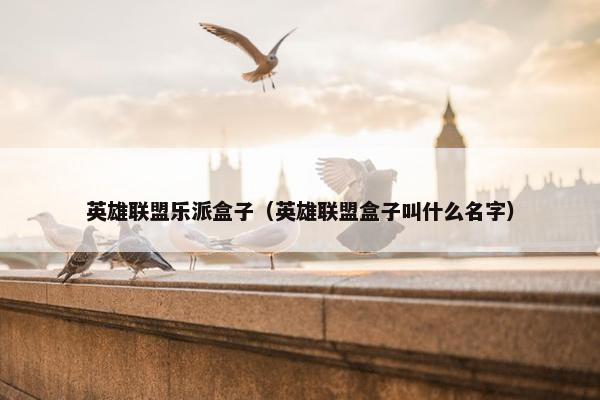 英雄联盟乐派盒子（英雄联盟盒子叫什么名字）