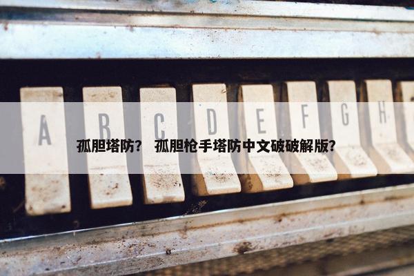 孤胆塔防？ 孤胆枪手塔防中文破破解版？