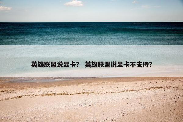 英雄联盟说显卡？ 英雄联盟说显卡不支持？