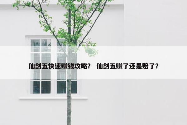 仙剑五快速赚钱攻略？ 仙剑五赚了还是赔了？