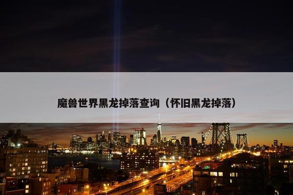 魔兽世界黑龙掉落查询（怀旧黑龙掉落）