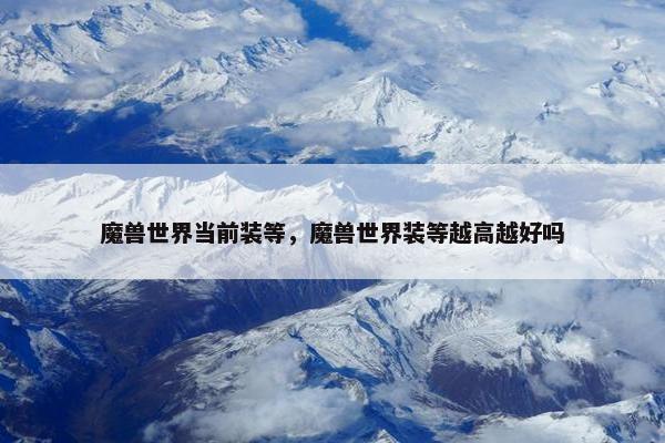 魔兽世界当前装等，魔兽世界装等越高越好吗