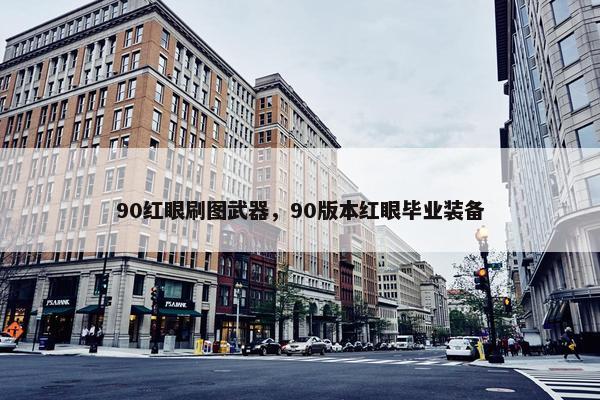 90红眼刷图武器，90版本红眼毕业装备