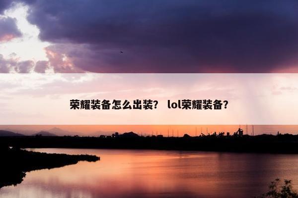 荣耀装备怎么出装？ lol荣耀装备？