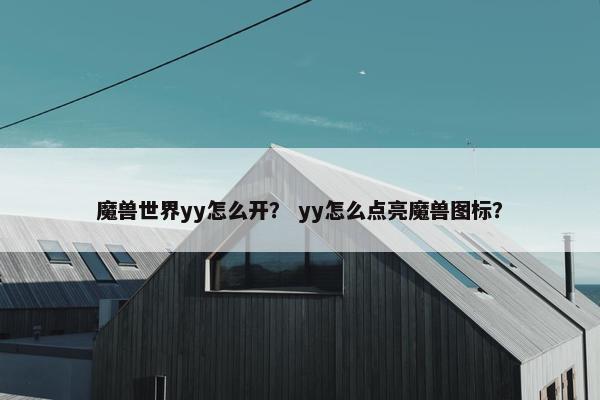 魔兽世界yy怎么开？ yy怎么点亮魔兽图标？