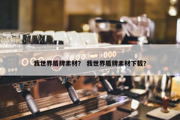 我世界盾牌素材？ 我世界盾牌素材下载？