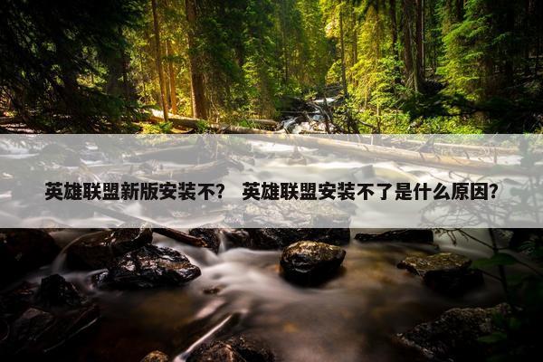 英雄联盟新版安装不？ 英雄联盟安装不了是什么原因？