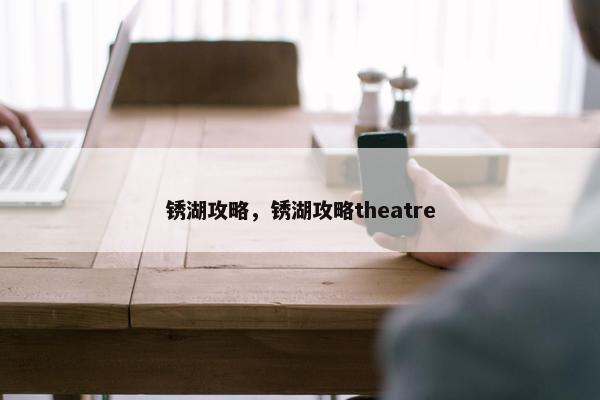 锈湖攻略，锈湖攻略theatre