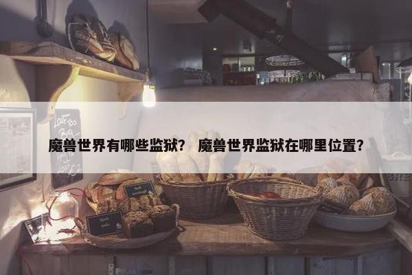 魔兽世界有哪些监狱？ 魔兽世界监狱在哪里位置？