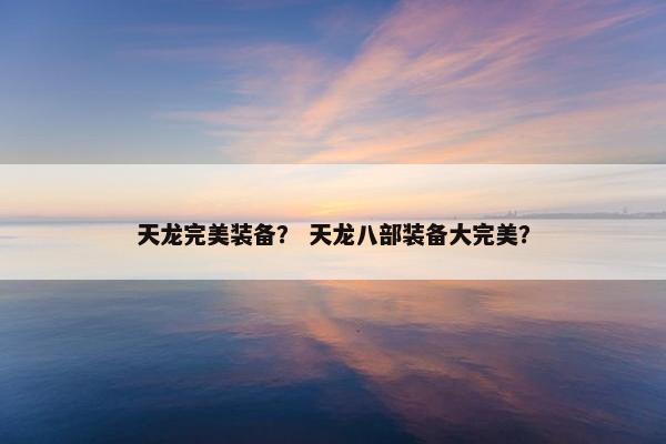 天龙完美装备？ 天龙八部装备大完美？