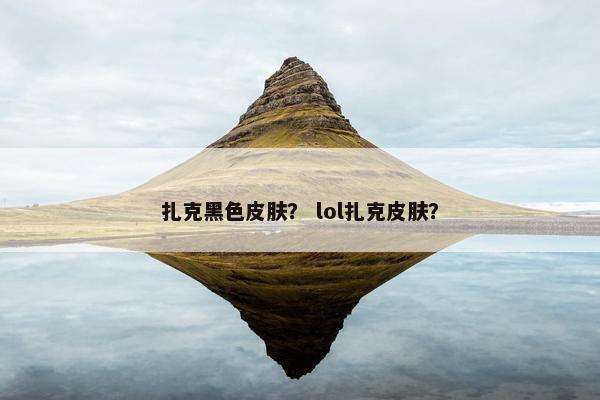 扎克黑色皮肤？ lol扎克皮肤？