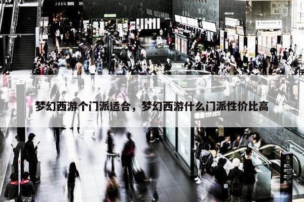 梦幻西游个门派适合，梦幻西游什么门派性价比高