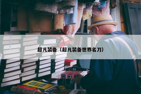 超凡装备（超凡装备世界名刀）